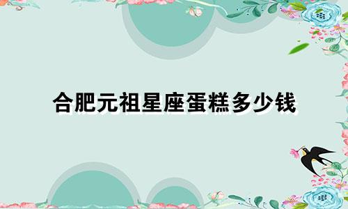 合肥元祖星座蛋糕多少钱