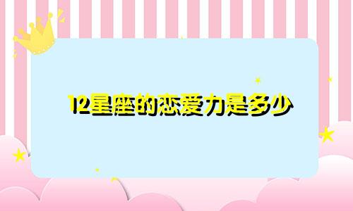 12星座的恋爱力是多少