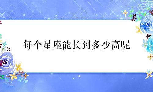每个星座能长到多少高呢