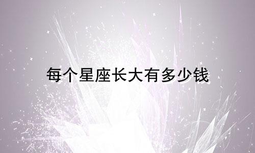 每个星座长大有多少钱