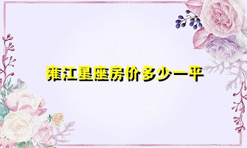 雍江星座房价多少一平