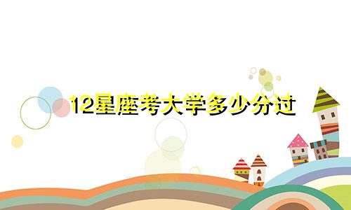 12星座考大学多少分过