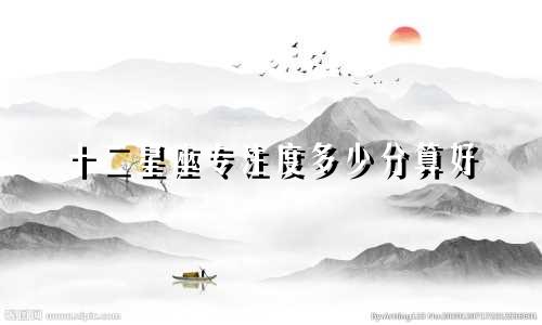 十二星座专注度多少分算好