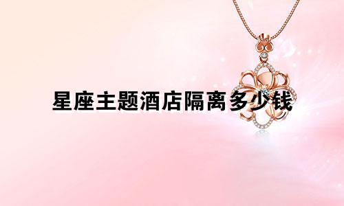 星座主题酒店隔离多少钱