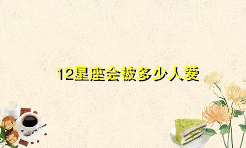12星座会被多少人爱