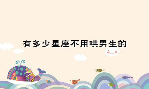 有多少星座不用哄男生的
