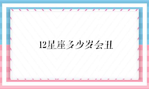 12星座多少岁会丑