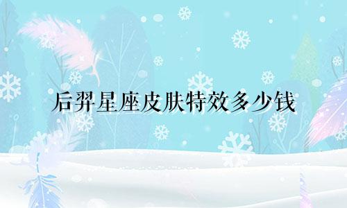后羿星座皮肤特效多少钱