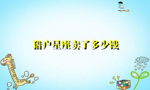 猎户星座卖了多少钱