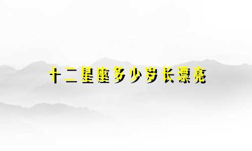 十二星座多少岁长漂亮