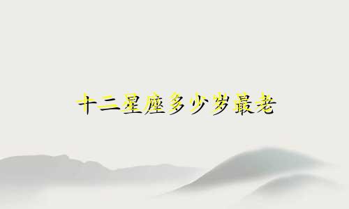 十二星座多少岁最老