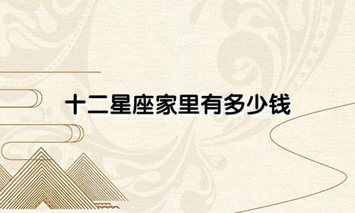 十二星座家里有多少钱