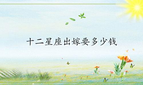 十二星座出嫁要多少钱