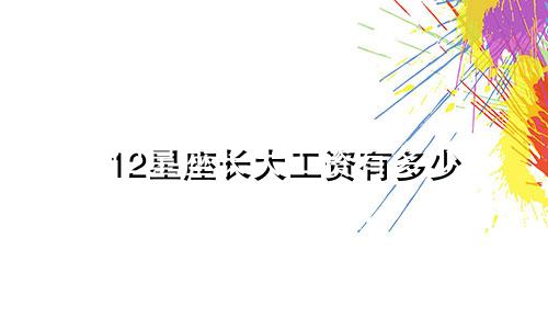 12星座长大工资有多少