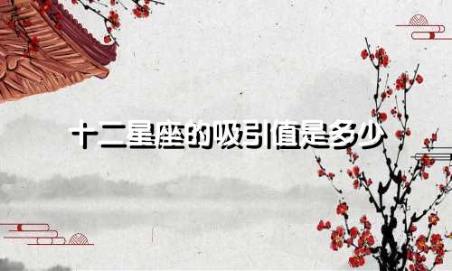十二星座的吸引值是多少