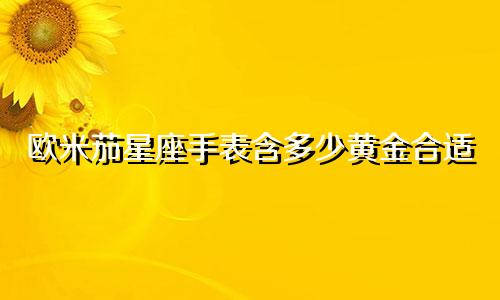 欧米茄星座手表含多少黄金合适