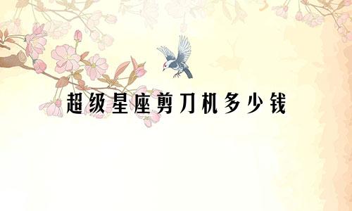 超级星座剪刀机多少钱