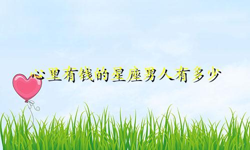 心里有钱的星座男人有多少