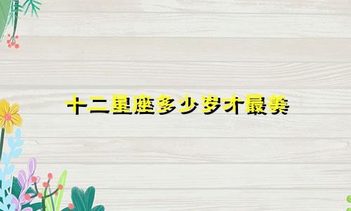 十二星座多少岁才最美