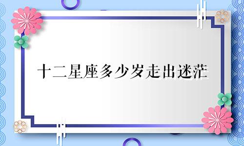 十二星座多少岁走出迷茫