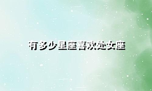 有多少星座喜欢处女座