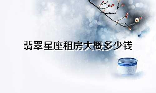 翡翠星座租房大概多少钱