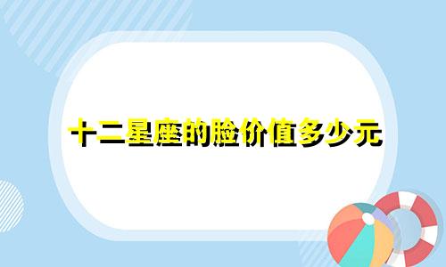 十二星座的脸价值多少元
