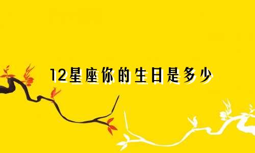 12星座你的生日是多少