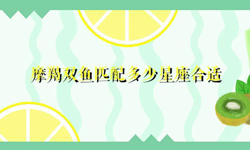 摩羯双鱼匹配多少星座合适