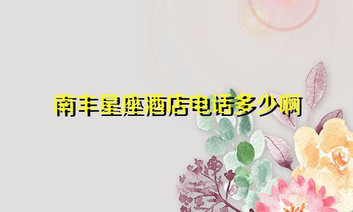 南丰星座酒店电话多少啊