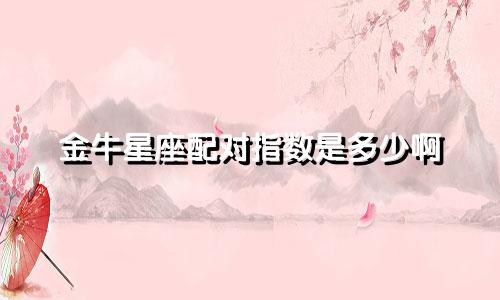 金牛星座配对指数是多少啊