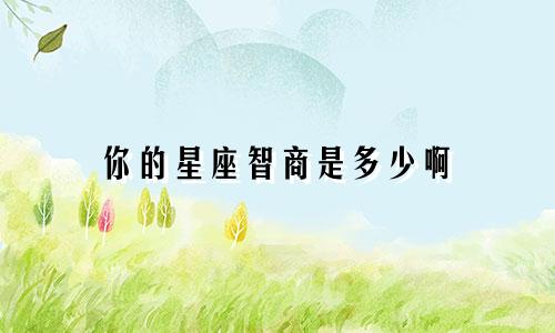 你的星座智商是多少啊