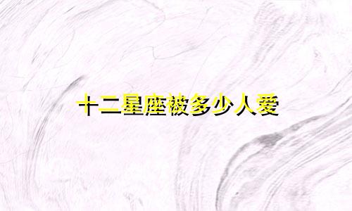 十二星座被多少人爱