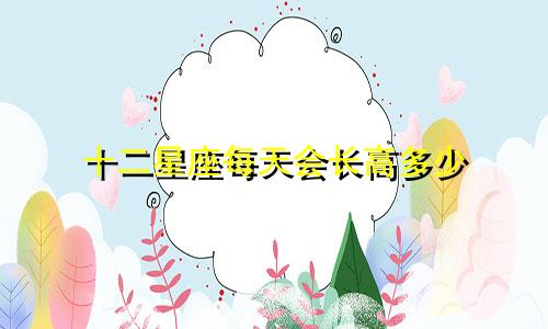 十二星座每天会长高多少