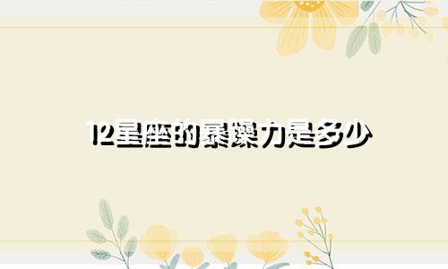 12星座的暴躁力是多少