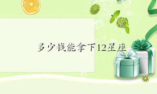 多少钱能拿下12星座