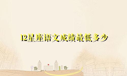 12星座语文成绩最低多少