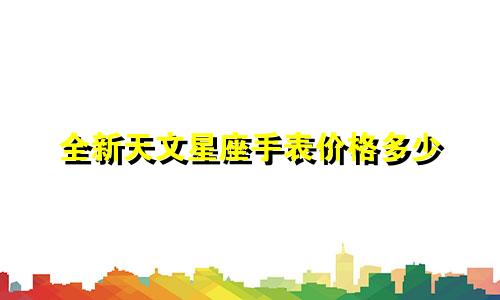 全新天文星座手表价格多少