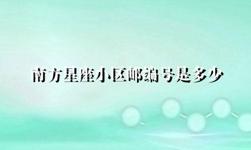 南方星座小区邮编号是多少