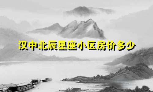 汉中北辰星座小区房价多少