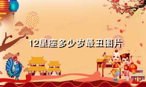 12星座多少岁最丑图片