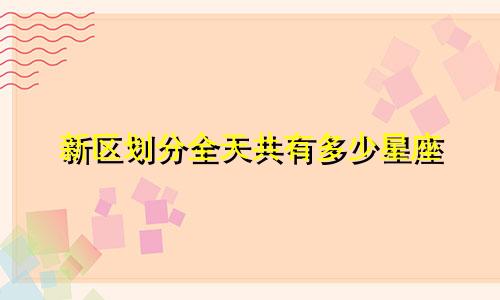 新区划分全天共有多少星座