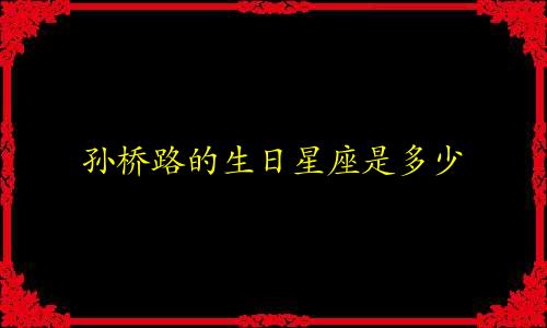 孙桥路的生日星座是多少