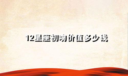 12星座初吻价值多少钱