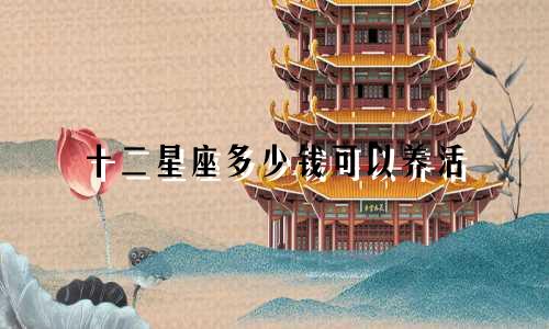 十二星座多少钱可以养活