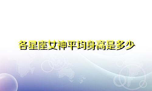各星座女神平均身高是多少