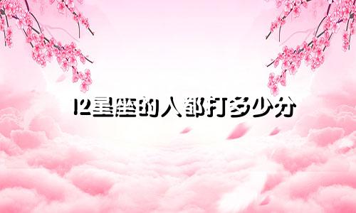 12星座的人都打多少分