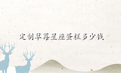 定制草莓星座蛋糕多少钱