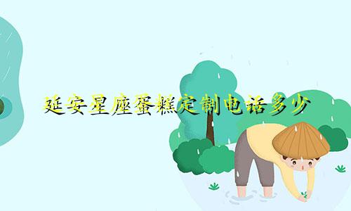 延安星座蛋糕定制电话多少