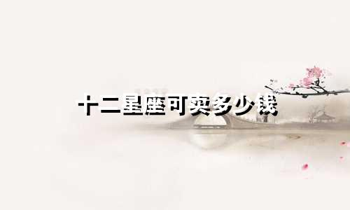 十二星座可卖多少钱